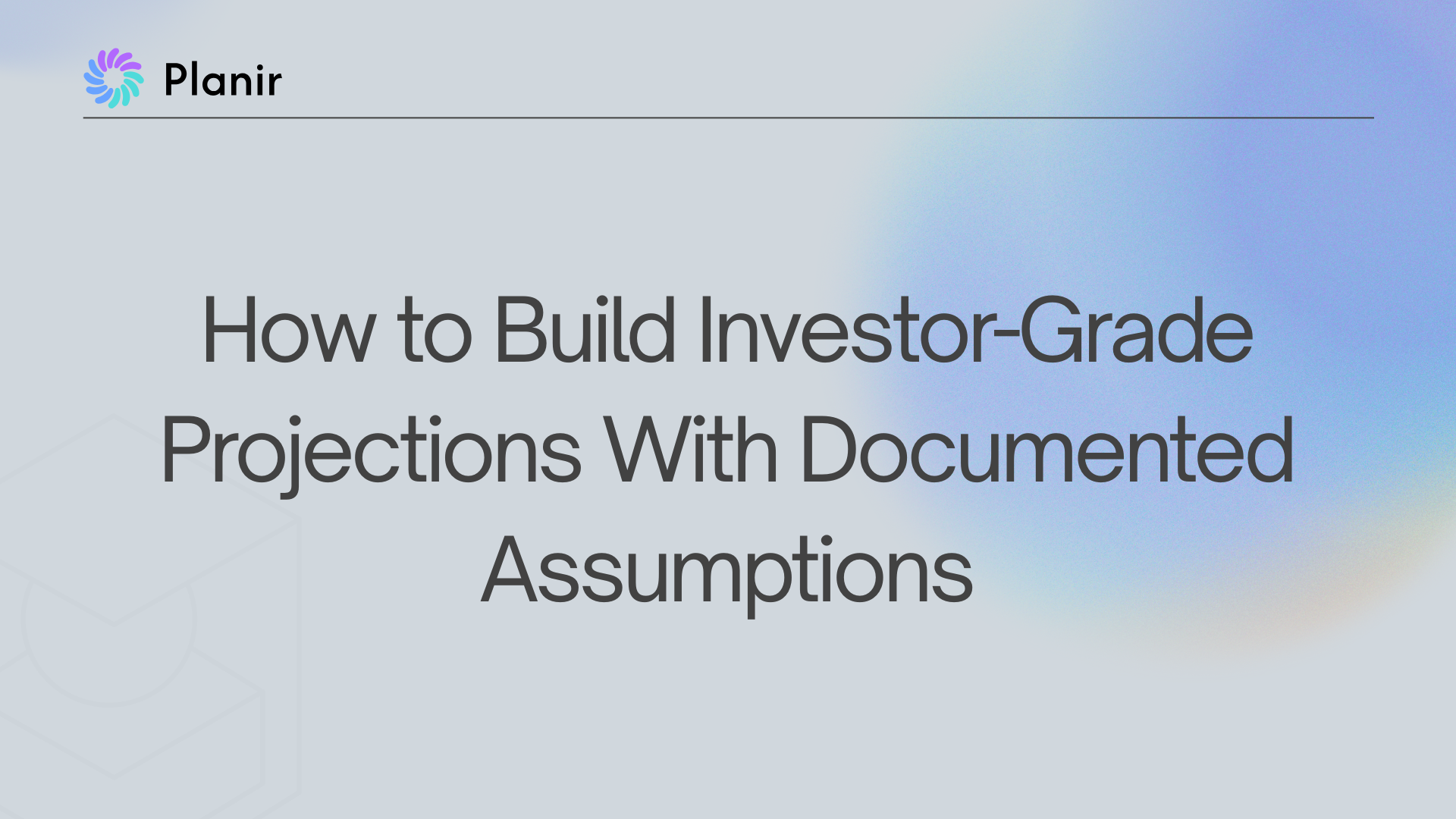 How to Build Investor-Grade Projections With Documented Assumptions