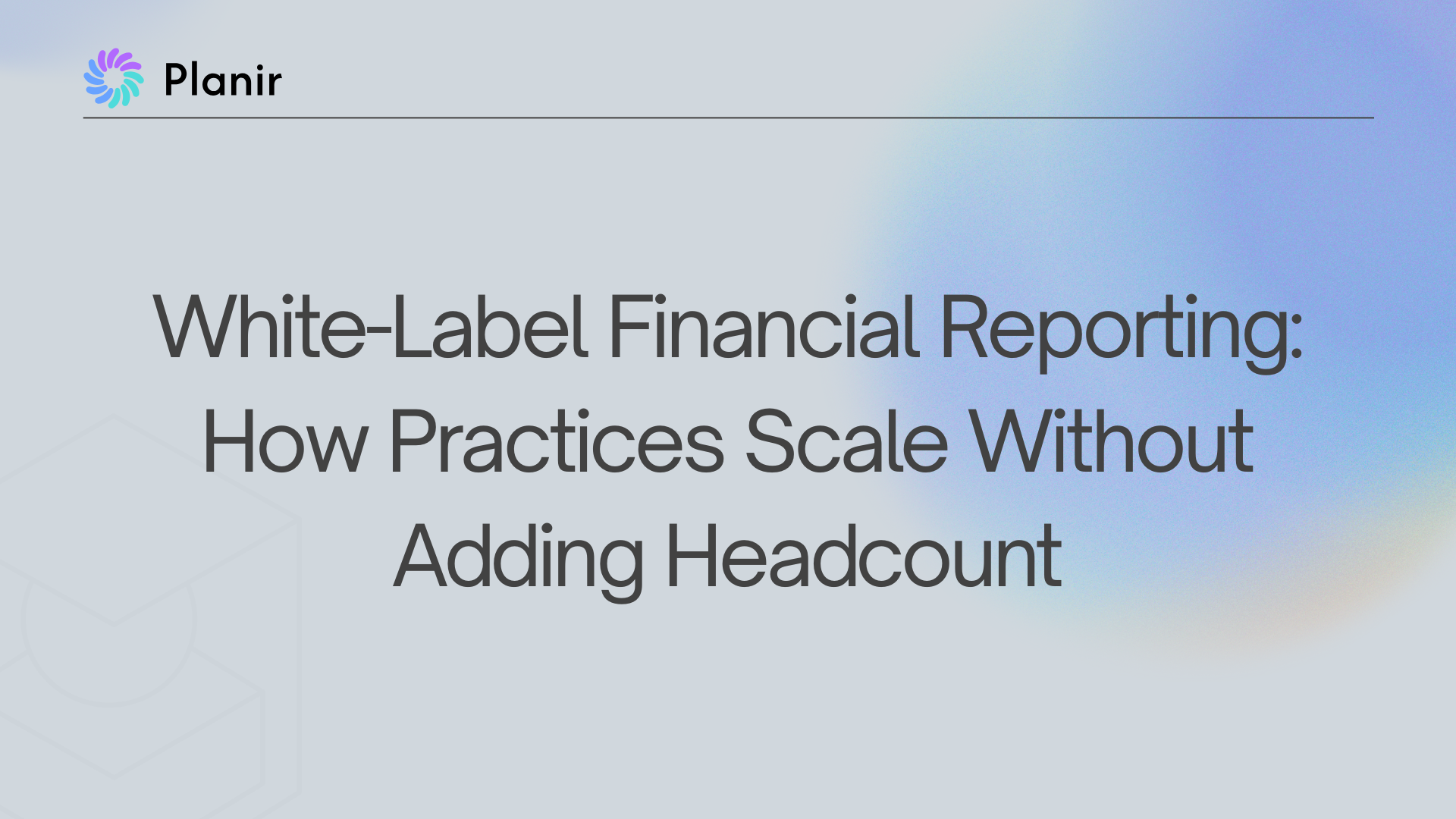 White-Label Financial Reporting: How Practices Scale Without Adding Headcount