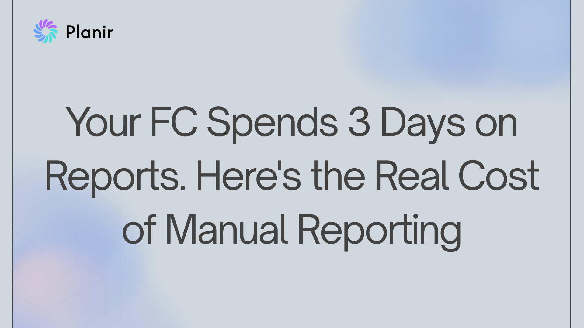 Your FC Spends 3 Days on Reports. Here’s the Real Cost of Manual Reporting